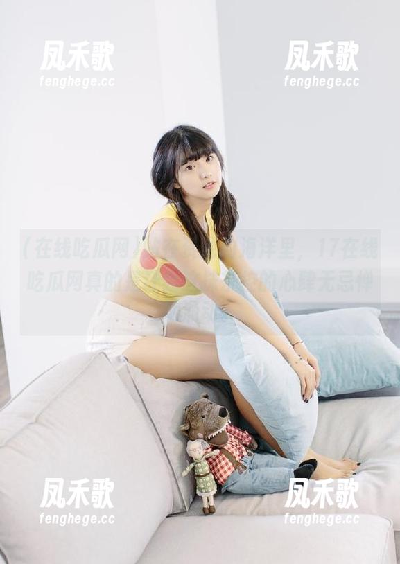 站在资源的海洋里，17在线吃瓜网真的是让我这抹茶控的心肆无忌惮地涌动。