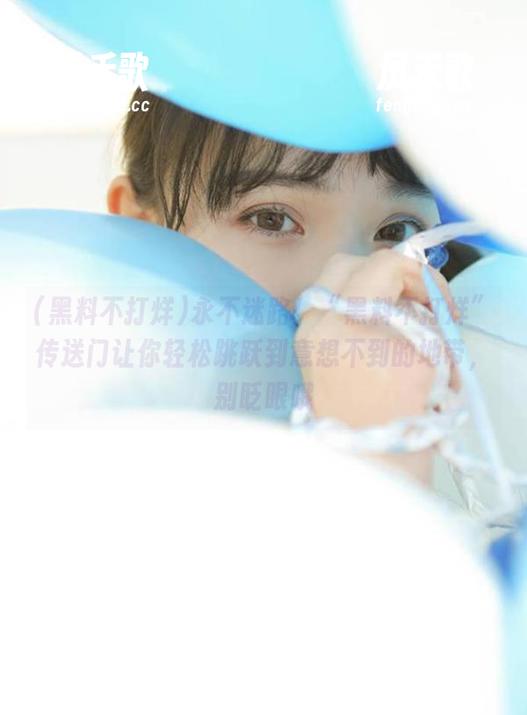 永不迷路！“黑料不打烊”传送门让你轻松跳跃到意想不到的地带，别眨眼哦